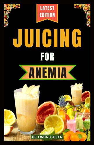 Juicing For Anemia: 40 Nourishing And Nutrient-Rich Homemade Juice Blend Recipes For People With Anemia: 2 (Anemia Wellness)