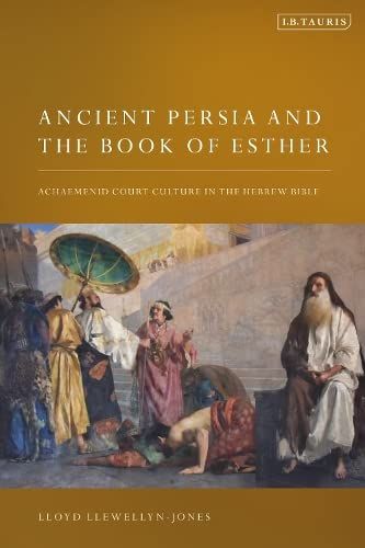 Ancient Persia And The Book Of Esther: Achaemenid Court Culture In The Hebrew Bible