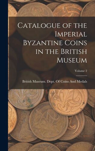 Catalogue Of The Imperial Byzantine Coins In The British Museum; Volume 2