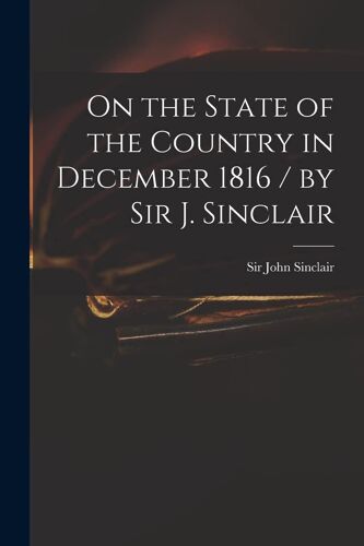 On The State Of The Country In December 1816 / By Sir J. Sinclair