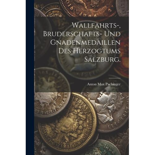 Wallfahrts-, Bruderschafts- Und Gnadenmedaillen Des Herzogtums Salzburg.