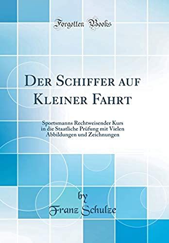 Der Schiffer Auf Kleiner Fahrt: Sportsmanns Rechtweisender Kurs In Die Staatliche Prufung Mit Vielen Abbildungen Und Zeichnungen (Classic Reprint)