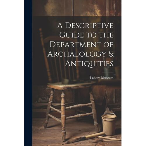 A Descriptive Guide To The Department Of Archaeology & Antiquities [Microform]
