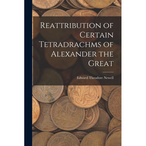 Reattribution Of Certain Tetradrachms Of Alexander The Great