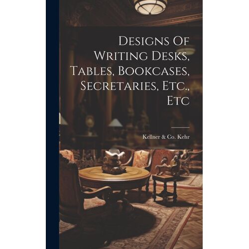 Designs Of Writing Desks, Tables, Bookcases, Secretaries, Etc., Etc