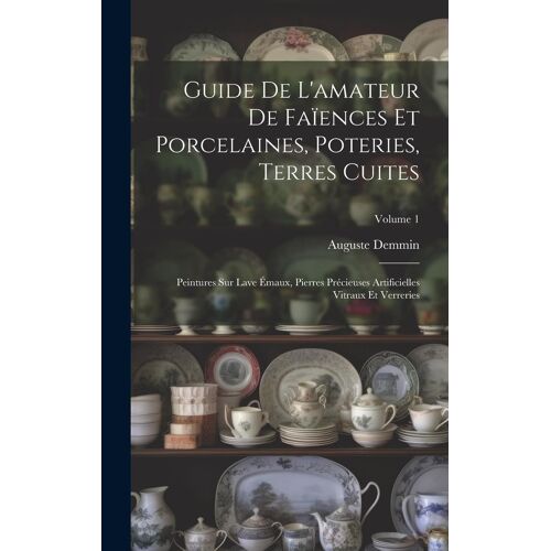 Guide De L'amateur De Faïences Et Porcelaines, Poteries, Terres Cuites: Peintures Sur Lave Émaux, Pierres Précieuses Artificielles Vitraux Et Verrerie