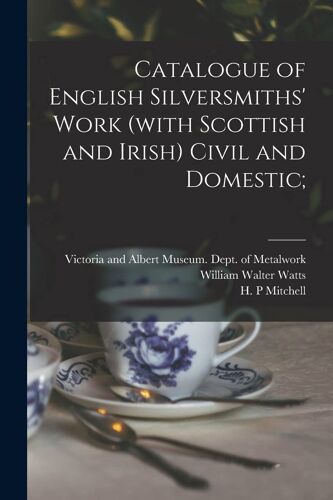Catalogue Of English Silversmiths' Work (With Scottish And Irish) Civil And Domestic;