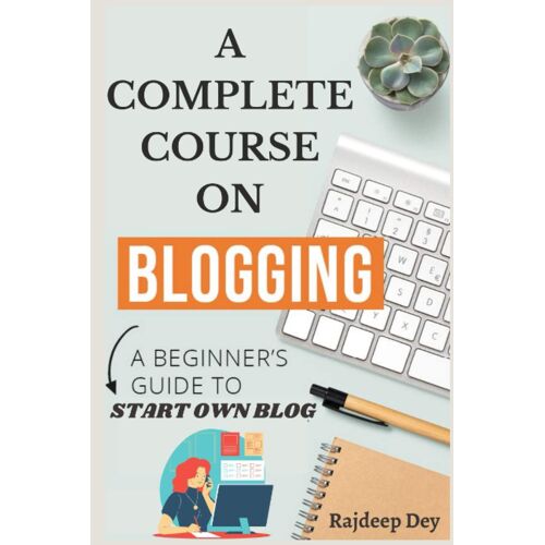 A Complete Course On Blogging: Beginners' Guide To Start Own Blog