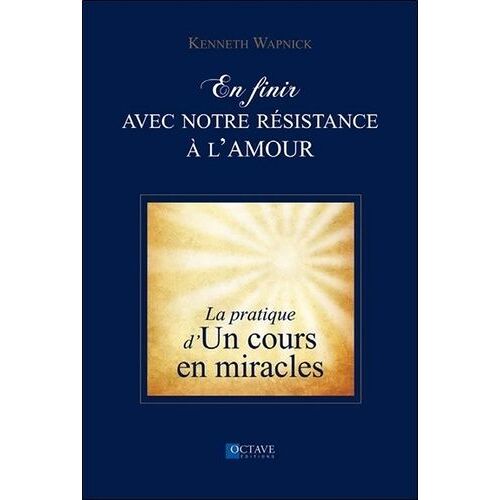 En Finir Avec Notre Résistance À L'amour - La Pratique D'un Cours En Miracles