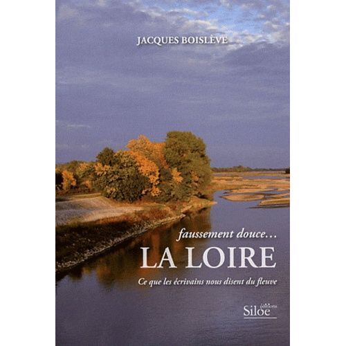 Faussement Douce - La Loire - Ce Que Les Écrivains Nous Disent Du Fleuve