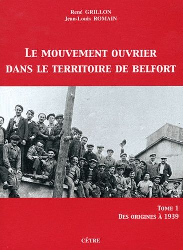 Le Mouvement Ouvrier Dans Le Territoire De Belfort - Tome 1, Des Origines À 1939