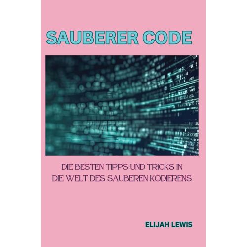 Sauberer Code: Die Besten Tipps Und Tricks In Die Welt Des Sauberen Kodierens