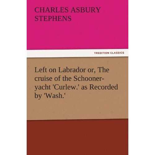 Left On Labrador Or, The Cruise Of The Schooner-Yacht 'curlew.' As Recorded By 'wash.'