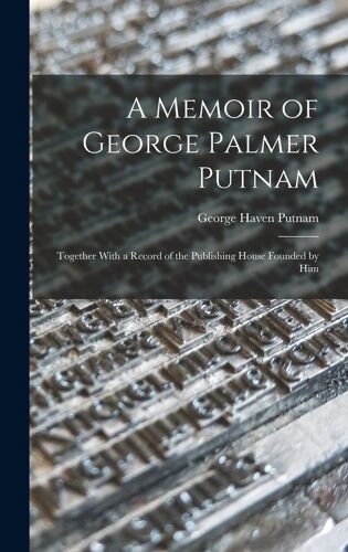A Memoir Of George Palmer Putnam: Together With A Record Of The Publishing House Founded By Him