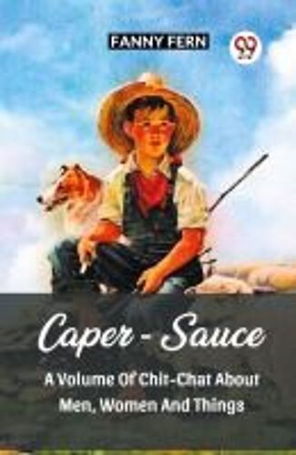 Caper-Sauce A Volume Of Chit-Chat About Men, Women And Things