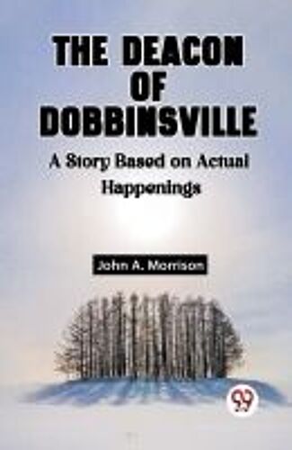 The Deacon Of Dobbinsville A Story Based On Actual Happenings