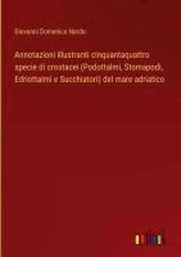 Annotazioni Illustranti Cinquantaquattro Specie Di Crostacei (Podottalmi, Stomapodi, Edriottalmi E Succhiatori) Del Mare Adriatico