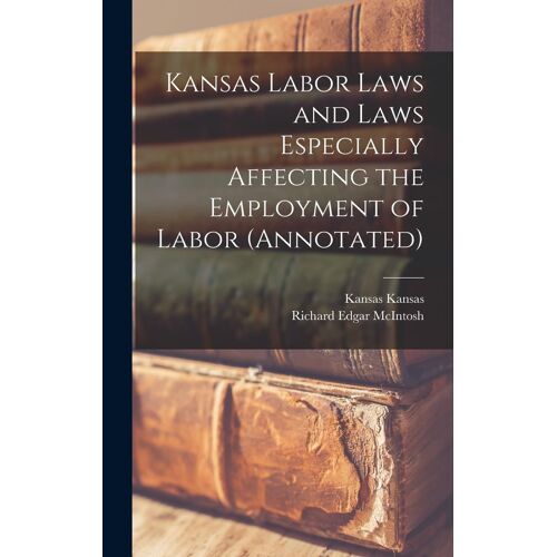 Kansas Labor Laws And Laws Especially Affecting The Employment Of Labor (Annotated)