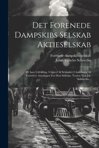 Det Forenede Dampskibs Selskab Aktieselskab: 40 Aars Udvikling. Udgivet Af Selskabet I Anledning Af Fyrretyve Aarsdagen For Dets Stiftelse. Texten Ved