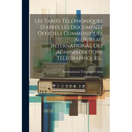 Les Tarifs Téléphoniques D'aprés Les Documents Officiels Communiqués Au Bureau International Des Administrations Télégraphiques...