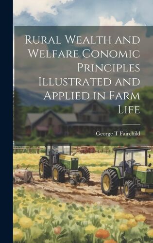 Rural Wealth And Welfare Conomic Principles Illustrated And Applied In Farm Life