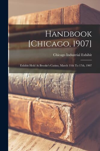 Handbook [Chicago, 1907]: Exhibit Held At Brooke's Casino, March 11th To 17th, 1907