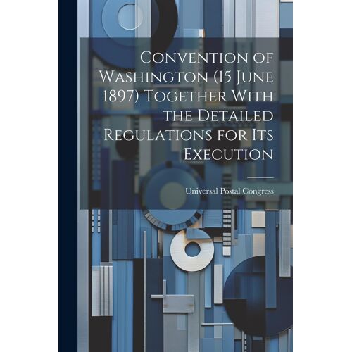 Convention Of Washington (15 June 1897) Together With The Detailed Regulations For Its Execution