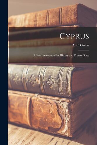Cyprus: A Short Account Of Its History And Present State