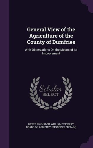 General View Of The Agriculture Of The County Of Dumfries: With Observations On The Means Of Its Improvement