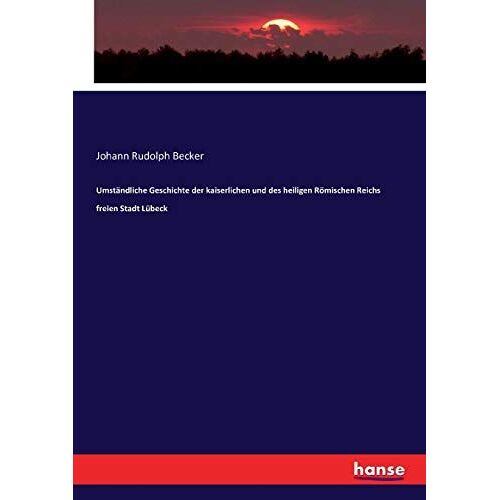 Umständliche Geschichte Der Kaiserlichen Und Des Heiligen Römischen Reichs Freien Stadt Lübeck