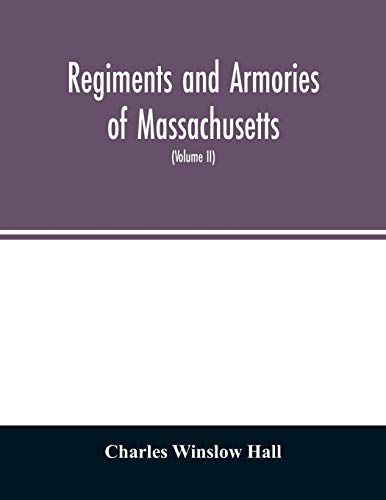 Regiments And Armories Of Massachusetts; An Historical Narration Of The Massachusetts Volunteer Militia, With Portraits And Biographies Of Officers Past And Present (Volume Ii)