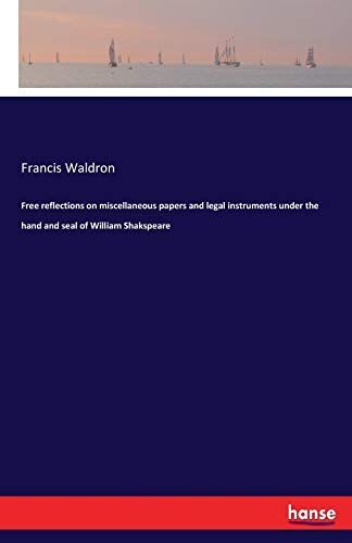 Free Reflections On Miscellaneous Papers And Legal Instruments Under The Hand And Seal Of William Shakspeare