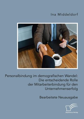 Personalbindung Im Demografischen Wandel: Die Entscheidende Rolle Der Mitarbeiterbindung Für Den Unternehmenserfolg