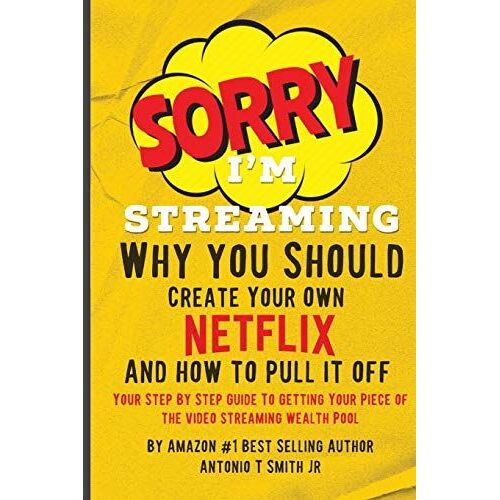 Sorry, I'm Streaming: Why You Should Create Your Own Netflix And How To Pull It Off Your Step By Step Guide To Getting Your Piece Of The Vid