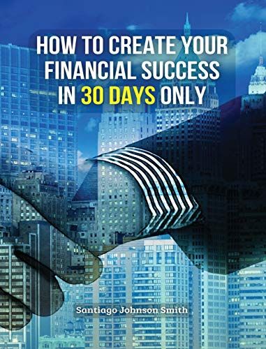 How To Create Your Financial Success In 30 Days Only - (Rigid Cover Version): This Business Book Will Show You An Effective Strategy To Gain Results I