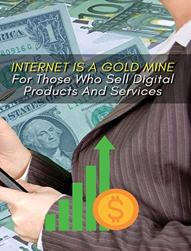 Internet Is A Gold Mine For Those Who Sell Digital Products And Services ! (Rigid Cover Version)