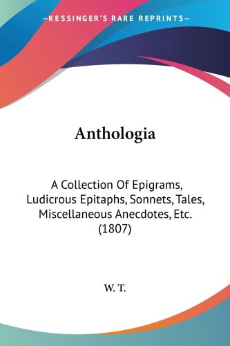 Anthologia: A Collection Of Epigrams, Ludicrous Epitaphs, Sonnets, Tales, Miscellaneous Anecdotes, Etc. (1807)