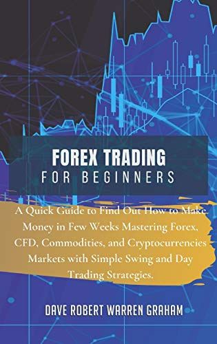 Forex Trading For Beginners: A Quick Guide To Find Out How To Make Money In Few Weeks Mastering Forex, Cfd, Commodities, And Cryptocurrencies Marke