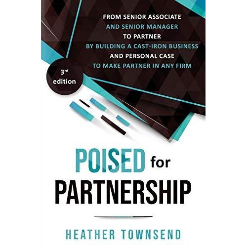 Poised For Partnership: How To Successfully Move From Senior Associate And Senior Manager To Partner By Building A Cast-Iron Personal And Busi