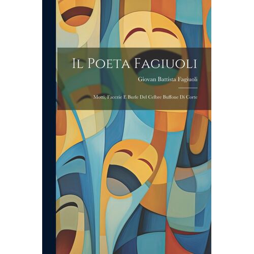 Il Poeta Fagiuoli: Motti, Facezie E Burle Del Celbre Buffone Di Corte