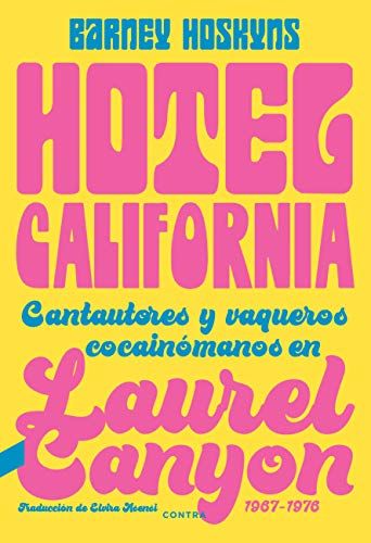 Hotel California : Cantautores Y Vaqueros Cocainómanos En Laurel Canyon, 1967-1976