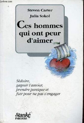 Ces Hommes Qui Ont Peur D Aimer - Séduire, Gagner L Amour, Prendre Panique Et Fuir Pour Ne Pas S Engager.