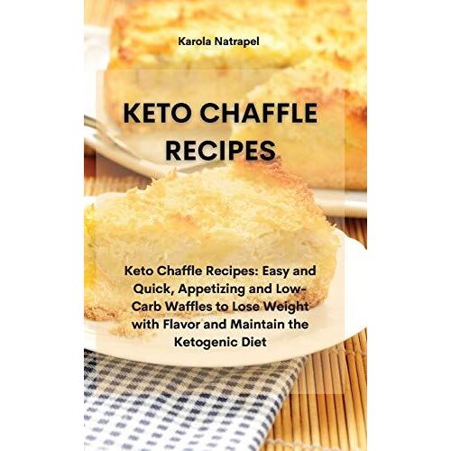 Keto Chaffle Recipes: Keto Chaffle Recipes: Easy And Quick, Appetizing And Low-Carb Waffles To Lose Weight With Flavor And Maintain The Keto