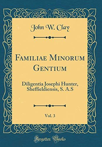 Familiae Minorum Gentium, Vol. 3: Diligentia Josephi Hunter, Sheffieldiensis, S. A.S (Classic Reprint)