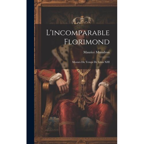 L'incomparable Florimond; Moeurs Du Temps De Louis Xiii