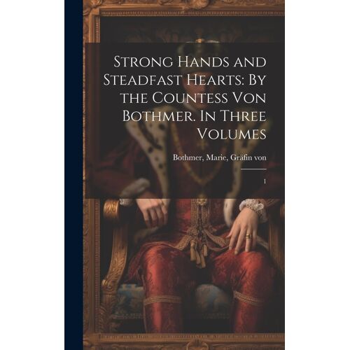 Strong Hands And Steadfast Hearts: By The Countess Von Bothmer. In Three Volumes: 1