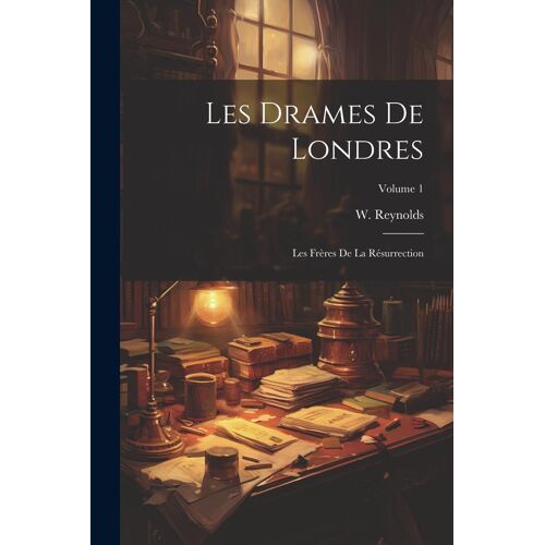 Les Drames De Londres: Les Frères De La Résurrection; Volume 1