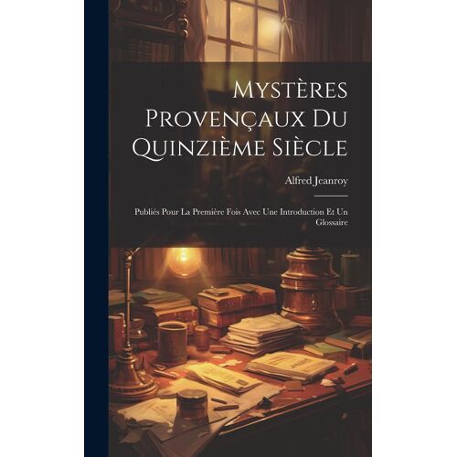 Mystères Provençaux Du Quinzième Siècle: Publiés Pour La Première Fois Avec Une Introduction Et Un Glossaire
