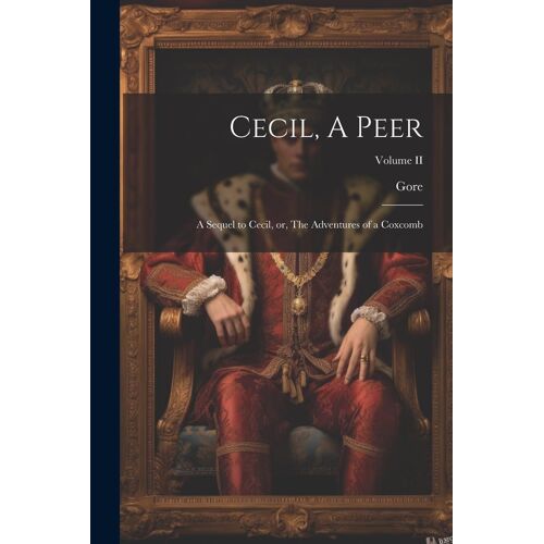 Cecil, A Peer: A Sequel To Cecil, Or, The Adventures Of A Coxcomb; Volume Ii