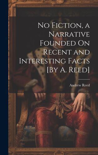 No Fiction, A Narrative Founded On Recent And Interesting Facts [By A. Reed]